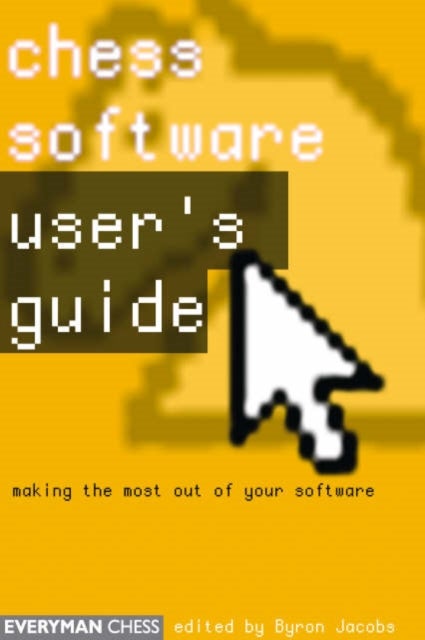 Chess Software: a User's Guide - Making the Most of Your Chess Software
