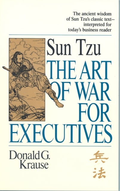 The Art of War for Executives - Sun Tzu's Classic Text Interpreted for Today's Business Reader