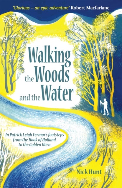 Walking the Woods and the Water - In Patrick Leigh Fermor's Footsteps from the Hook of Holland to the Golden Horn