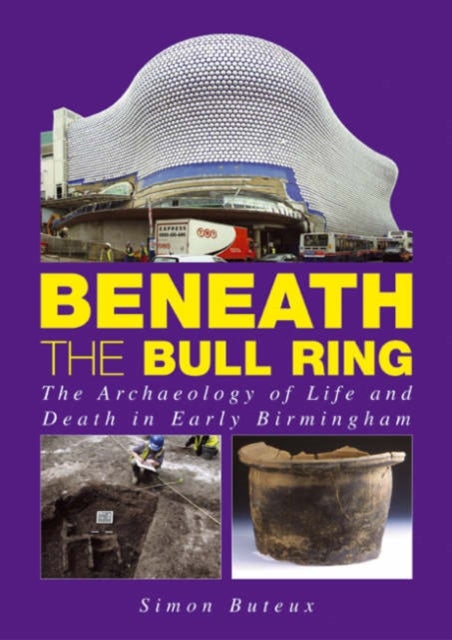 Beneath the Bull Ring - The Archaeology of Life and Death in Early Birmingham