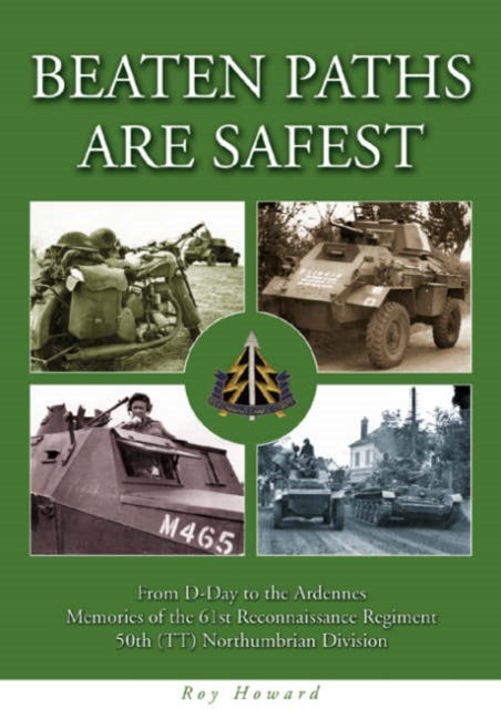 Beaten Paths are Safest - From D-Day to the Ardennes - Memories of the 61st Reconnaissance Regiment - 50th (TT) Northumbrian Division