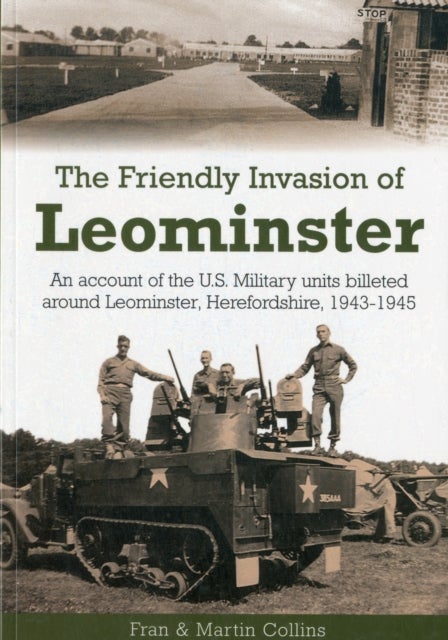 The Friendly Invasion of Leominster - An Account of the US Military Units Billeted Around Leominster, Herefordshire, 1943-1945