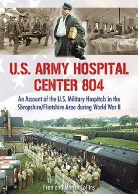 U.S. Army Hospital Center 804 - An Account of the U.S. Military Hospitals in the Shropshire/Flintshire Area during World War II