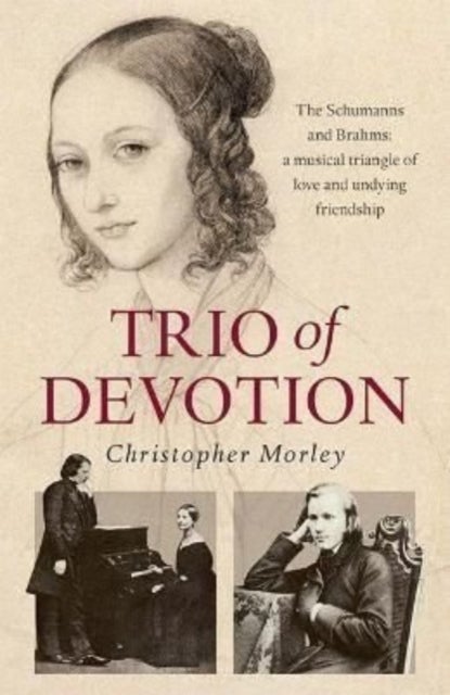 Trio of Devotion - The Schumanns and Brahms: A Musical Triangle of Love and Undying Friendship