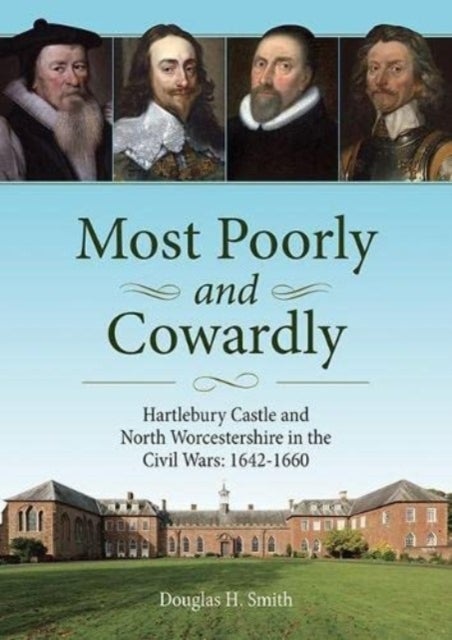 Most Poorly and Cowardly - Hartlebury Castle and North Worcestershire in the Civil Wars: 1642-1660