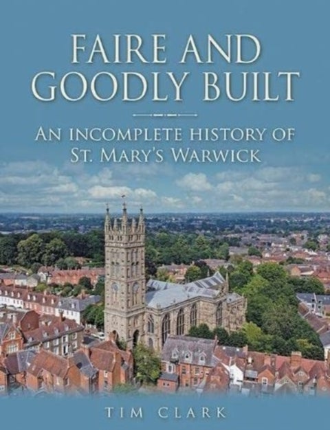 Faire and Goodly Built - An incomplete History of St. Mary's Warwick