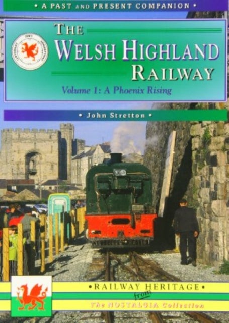 The Welsh Highland Railway Volume 1: A Phoenix Rising (A Past and Present Companion) - Caernarfon to Porthmadog - A Phoenix Rising