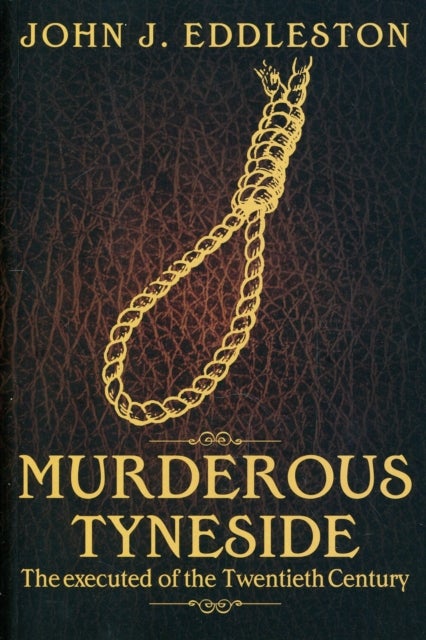 Murderous Tyneside - The Executed of the Twentieth Century