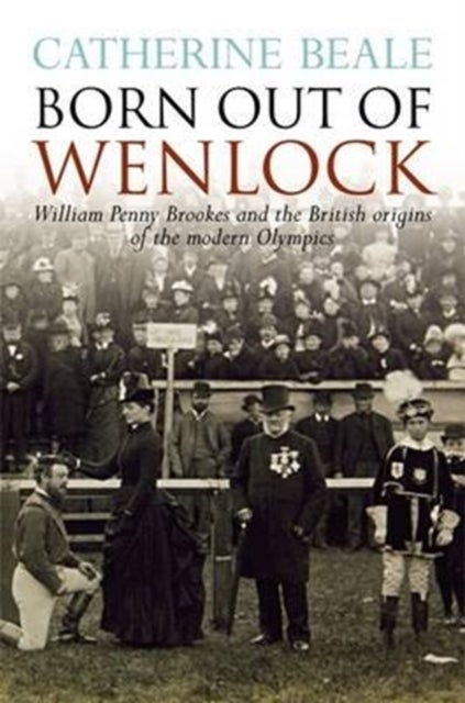 Born Out of Wenlock - William Penny Brookes and the British Origins of the Modern Olympics