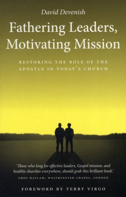 Fathering Leaders, Motivating Mission: Restoring the Role of the Apostle in Today's Church - Restoring the Role of the Apostle in Todays Church