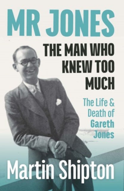 Mr Jones: The Man Who Knew Too Much - The Life and Death of Gareth Jones