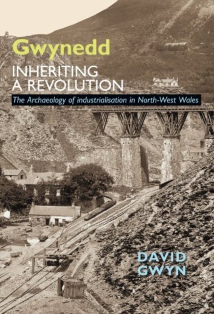 Gwynedd, Inheriting a Revolution - The Archaeology of Industrialisation in North West Wales