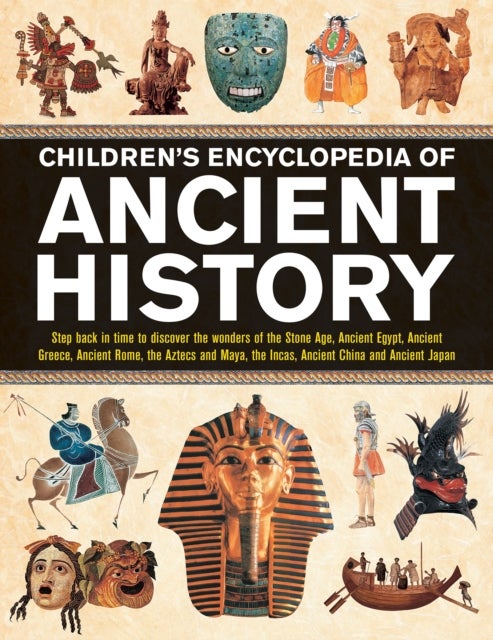 Children's Encyclopedia of Ancient History - Step back in time to discover the wonders of the Stone Age, Ancient Egypt, Ancient Greece, Ancient Rome, the Aztecs and Maya, the Incas, Ancient China and Ancient Japan