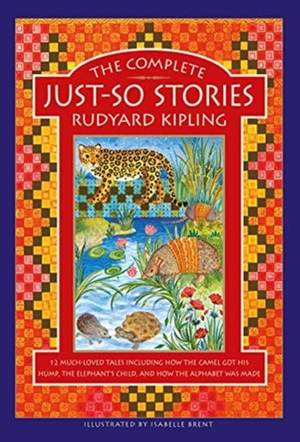 The Complete Just-So Stories - 12 much-loved tales including How the Camel got his Hump, The Elephant's Child, and How the Alphabet was Made