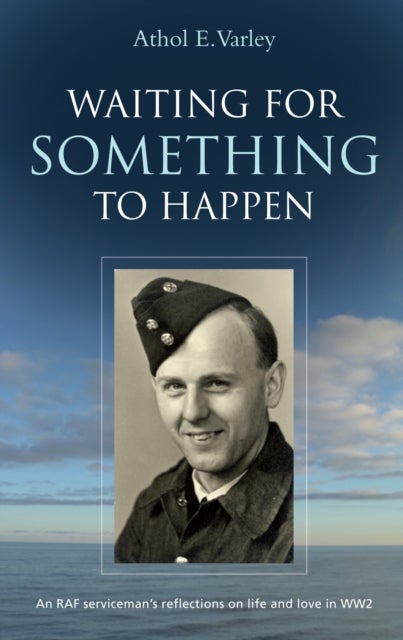 Waiting for Something to Happen - An RAF Serviceman's Reflections on Life and Love in WW2