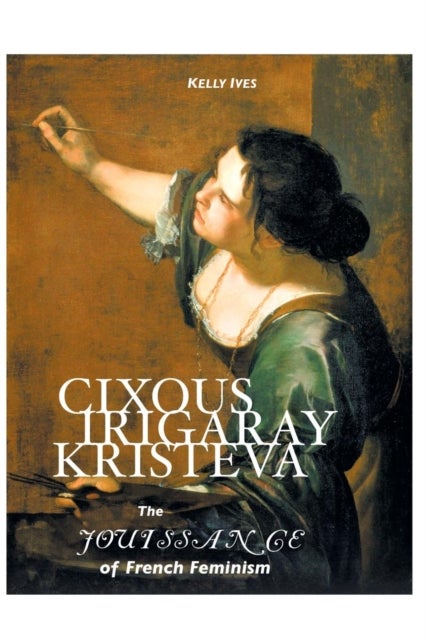 Cixous, Irigaray, Kristeva - The Jouissance of French Feminism