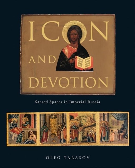 Icon and Devotion - Sacred Spaces in Imperial Russia