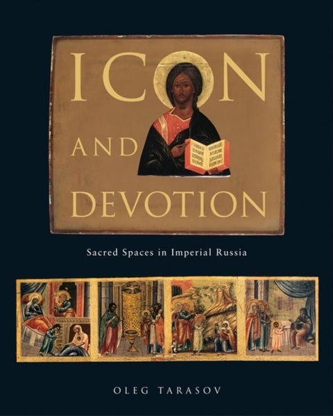 Icon and Devotion - Sacred Spaces in Imperial Russia