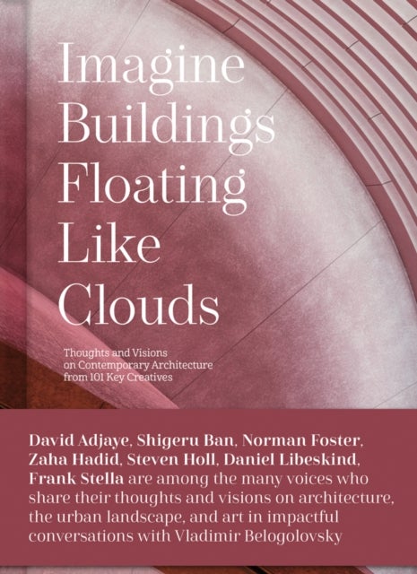 Imagine Buildings Floating like Clouds - Thoughts and Visions on Contemporary Architecture from 101 Key Creatives