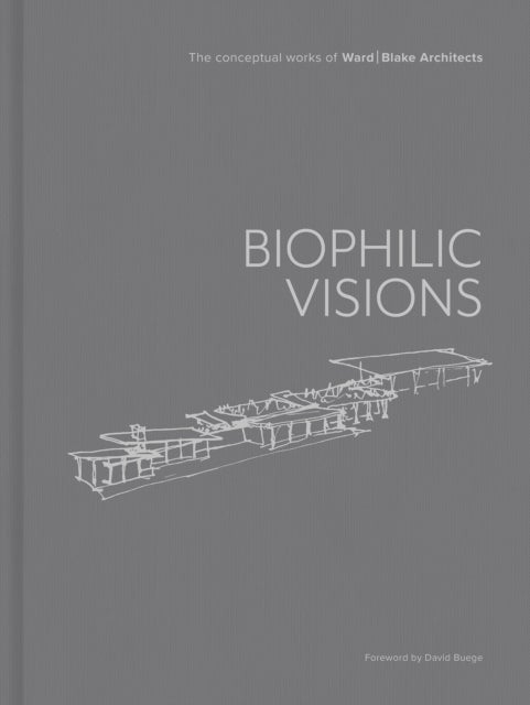 Biophilic Visions - The Conceptual Works of Ward , Blake Architects