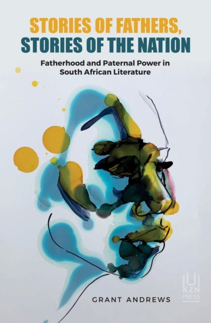 Stories of Fathers, Stories of the Nation - Fatherhood and Paternal Power in South African Literature