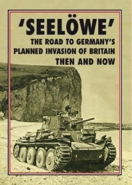 'Seeloewe' - The Road to Germany's Planned Invasion of Britain Then and Now