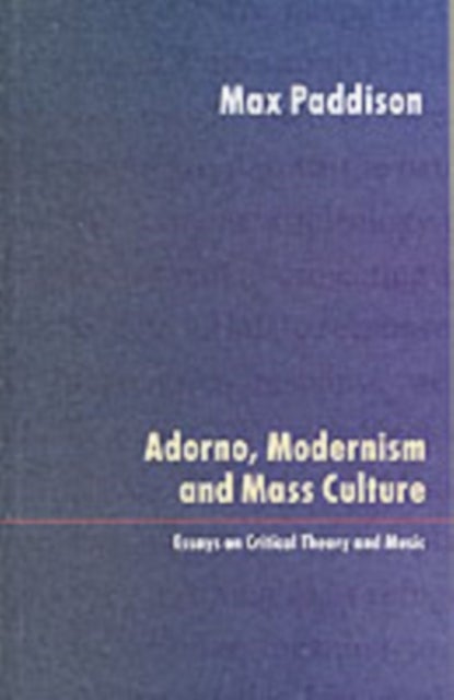 Adorno, Modernism and Mass Culture - Essays on Critical Theory and Music