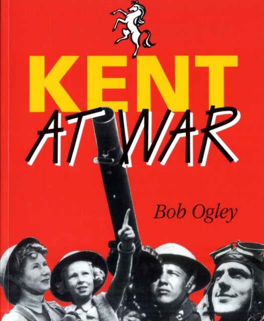 Kent at War - The Unconquered County, 1939-45