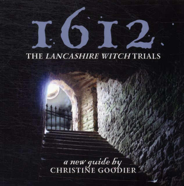 1612: the Lancashire Witch Trials - A New Guide by Christine Goodier