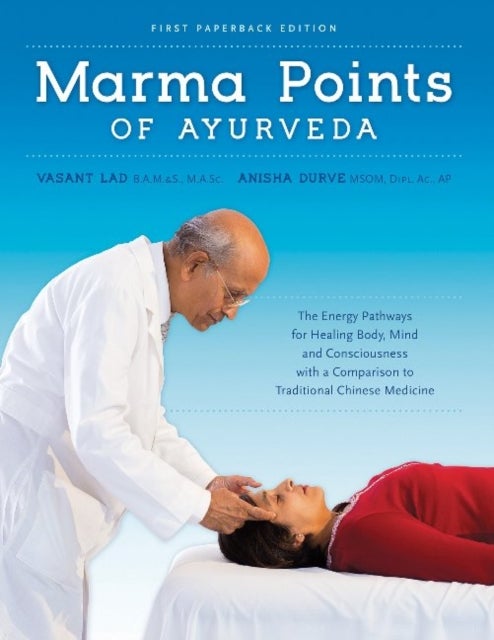 Marma Points of Ayurveda - The Energy Pathways for Healing Body, Mind & Consciousness with a Comparison to Traditional Chinese Medicine