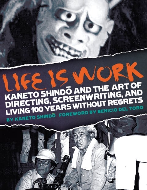 Life Is Work - Kaneto Shindo and the Art of Directing, Screenwriting, and Living 100 Years Without Regrets