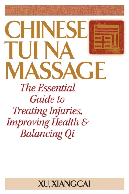Chinese Tui Na Massage - The Essential Guide to Treating Injuries, Improving Health & Balancing Qi