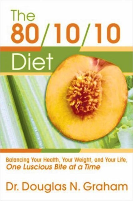 80/10/10 Diet - Balancing Your Health, Your Weight and Your Life - One Luscious Bite at a Time