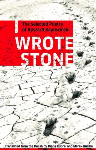 I Wrote Stone: The Selected Poetry of Ryszard Kapuscinski - The Selected Poetry of Ryszard Kapuscinski