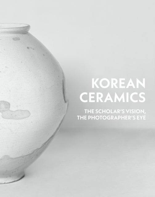 Korean Ceramics - The Scholar's Vision, The Photographer's Eye