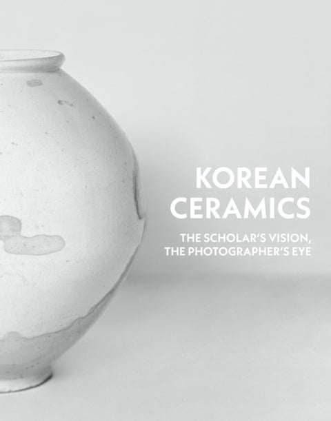 Korean Ceramics - The Scholar's Vision, The Photographer's Eye