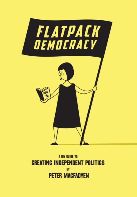 Flatpack Democracy - A DIY Guide to Creating Independent Politics