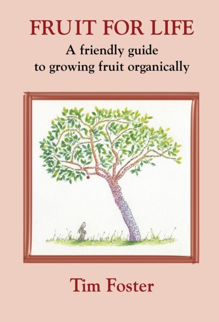 FRUIT FOR LIFE - A FRIENDLY GUIDE TO GROWING FRUIT ORGANICALLY