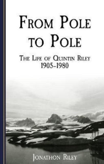 From Pole to Pole - the Life or Quintin Riley 1905-1980