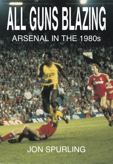 All Guns Blazing - Arsenal in the 1980s