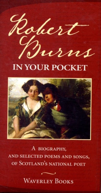 Robert Burns in Your Pocket - A Biography, and Selected Poems and Songs, of Scotland's National Poet