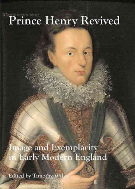 Prince Henry Revived - Image and Exemplarity in Early Modern England