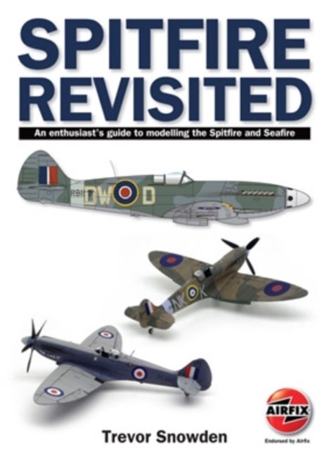 Spitfire Revisited - An Enthusiast's Guide to Modelling the Spitfire and Sea Fire
