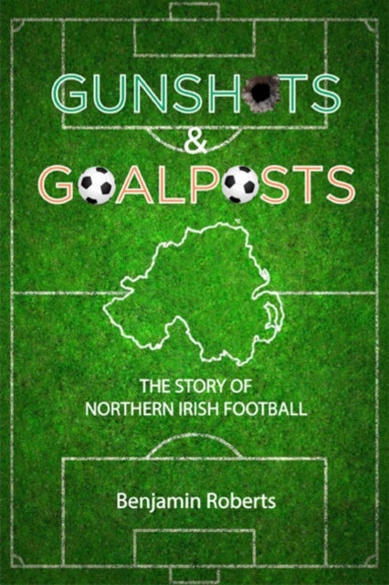 Gunshots & Goalposts - The Story of Northern Irish Football
