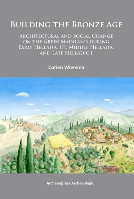 Building the Bronze Age - Architectural and Social Change on the Greek Mainland during Early Helladic III, Middle Helladic and Late Helladic I