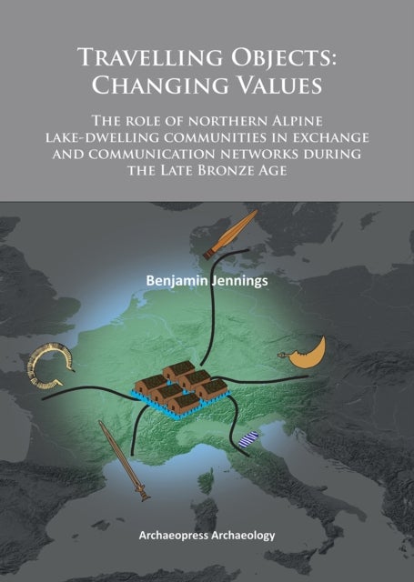 Travelling Objects: Changing Values - The role of northern Alpine lake-dwelling communities in exchange and communication networks during the Late Bronze Age