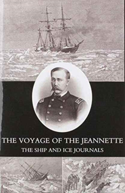 Voyage of the Jeannette - The Ship and Ice Journals of George W. De Long, Lieutenant-commander U.S.N., and Commander of the Polar Expedition of 1879-1881