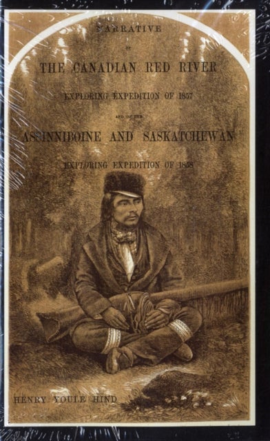 Narrative of the Canadian Red River Exploring Expedition of 1857 and of the Assinniboine and Saskatc