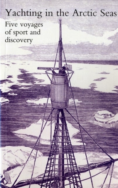 Yachting in the Arctic Seas or Notes of Five Voyages of Sport and Discovery in the Neighbourhood of