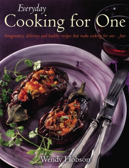 Everyday Cooking For One - Imaginative, Delicious and Healthy Recipes That Make Cooking for One ... Fun